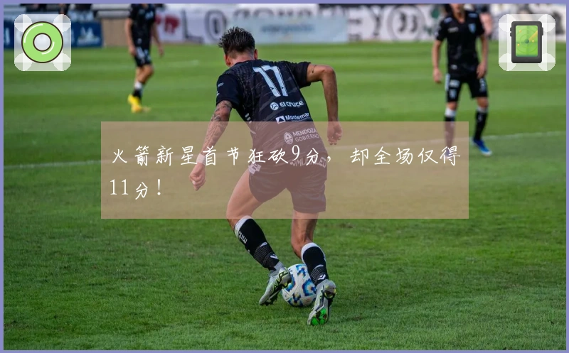 火箭新星首节狂砍9分，却全场仅得11分！
