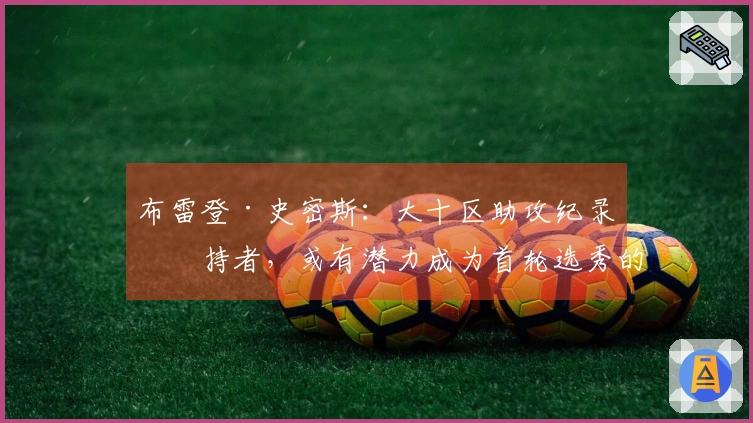 布雷登·史密斯：大十区助攻纪录保持者，或有潜力成为首轮选秀的璞玉