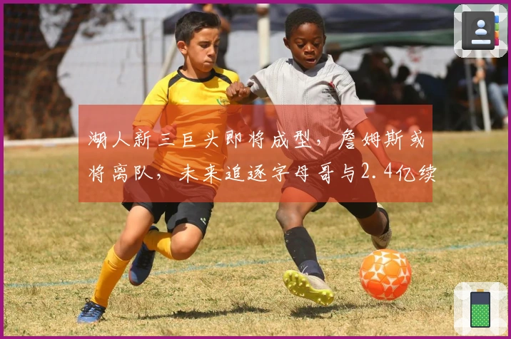 湖人新三巨头即将成型，詹姆斯或将离队，未来追逐字母哥与2.4亿续约计划
