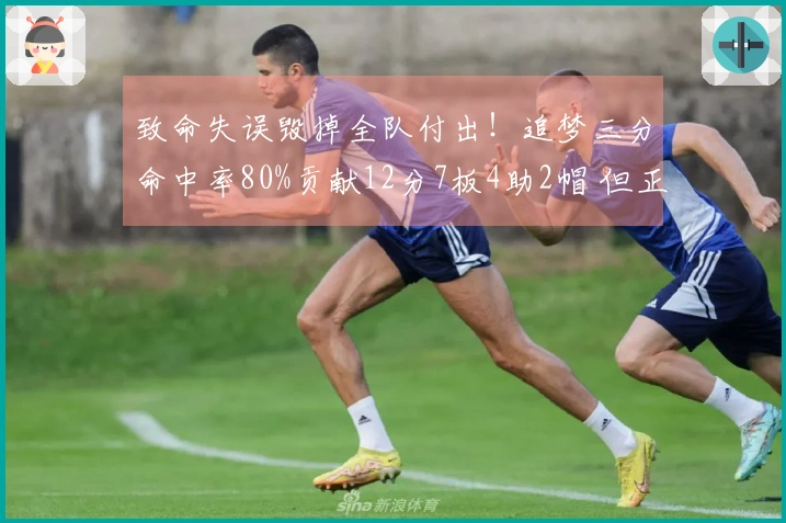 致命失误毁掉全队付出！追梦三分命中率80%贡献12分7板4助2帽 但正负值-19