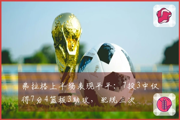 弗拉格上半场表现平平：7投3中仅得7分4篮板3助攻，犯规三次