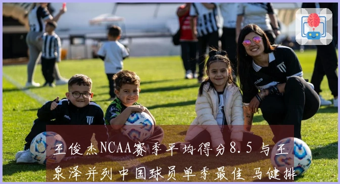王俊杰NCAA赛季平均得分8.5 与王泉泽并列中国球员单季最佳 马健排名第三