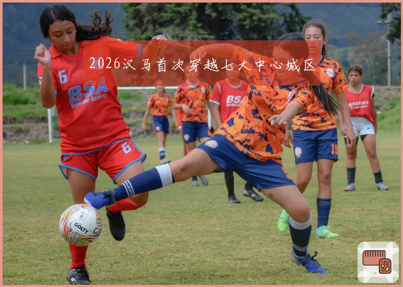 2026汉马首次穿越七大中心城区