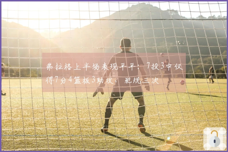 弗拉格上半场表现平平：7投3中仅得7分4篮板3助攻，犯规三次