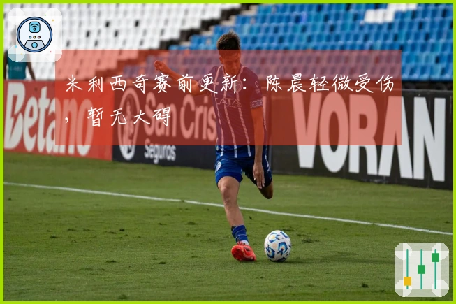 米利西奇赛前更新：陈晨轻微受伤，暂无大碍