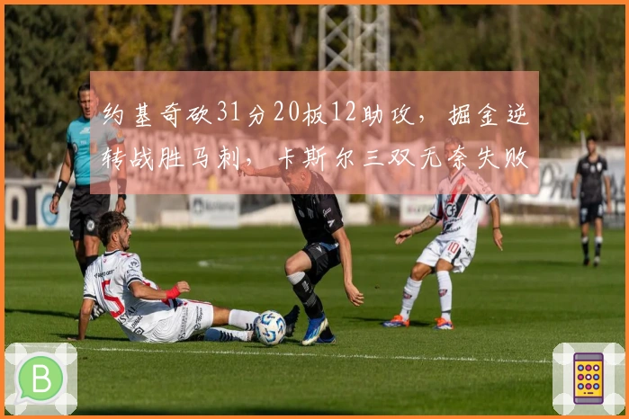 约基奇砍31分20板12助攻，掘金逆转战胜马刺，卡斯尔三双无奈失败