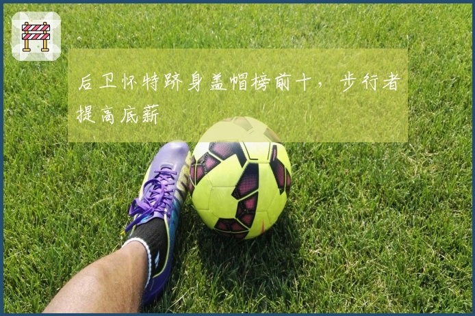 后卫怀特跻身盖帽榜前十，步行者提高底薪